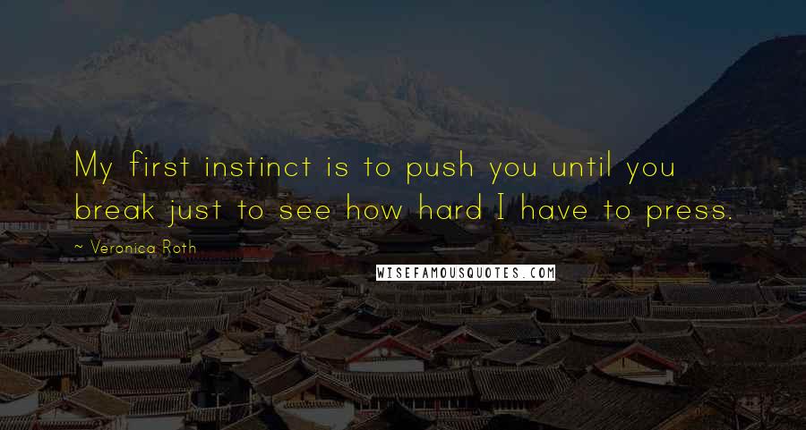 Veronica Roth Quotes: My first instinct is to push you until you break just to see how hard I have to press.