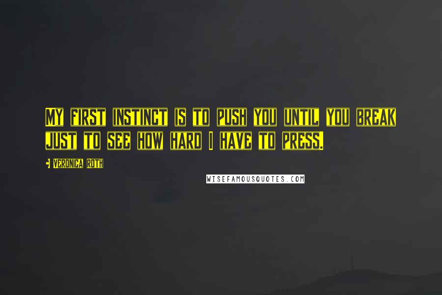 Veronica Roth Quotes: My first instinct is to push you until you break just to see how hard I have to press.