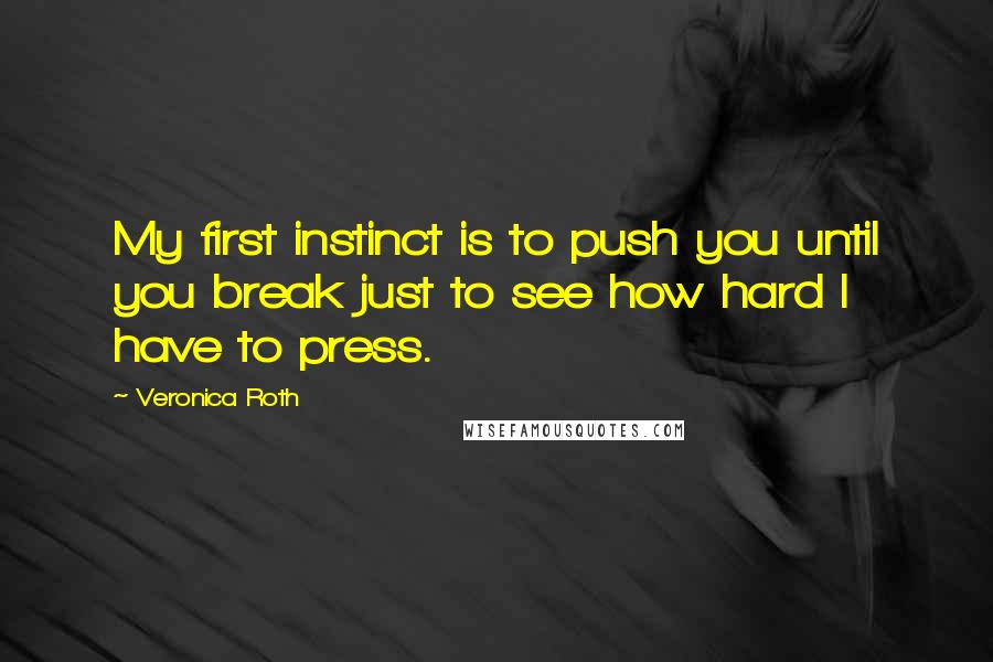 Veronica Roth Quotes: My first instinct is to push you until you break just to see how hard I have to press.