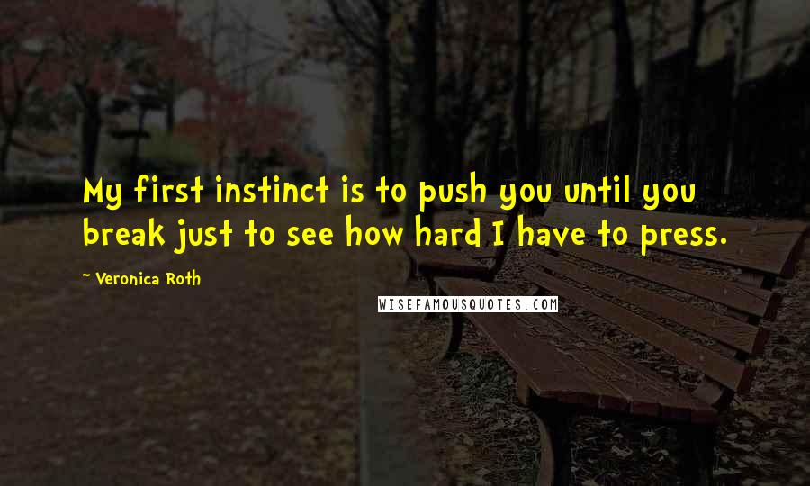 Veronica Roth Quotes: My first instinct is to push you until you break just to see how hard I have to press.