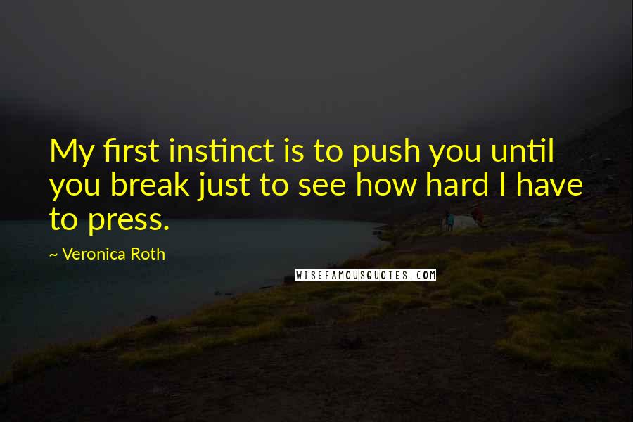 Veronica Roth Quotes: My first instinct is to push you until you break just to see how hard I have to press.