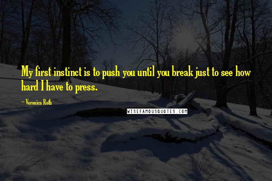 Veronica Roth Quotes: My first instinct is to push you until you break just to see how hard I have to press.