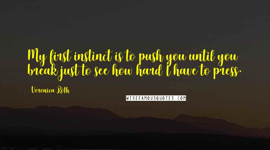 Veronica Roth Quotes: My first instinct is to push you until you break just to see how hard I have to press.