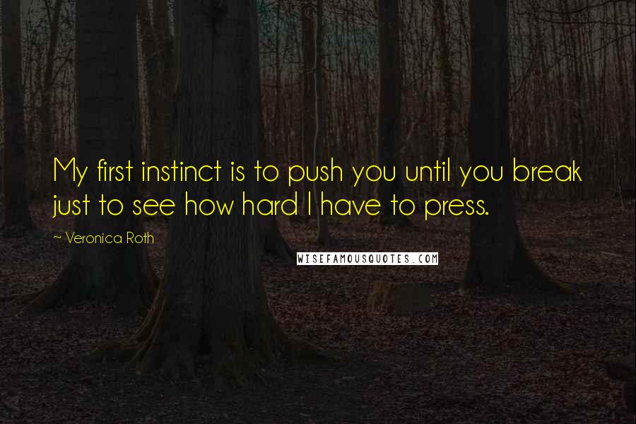 Veronica Roth Quotes: My first instinct is to push you until you break just to see how hard I have to press.