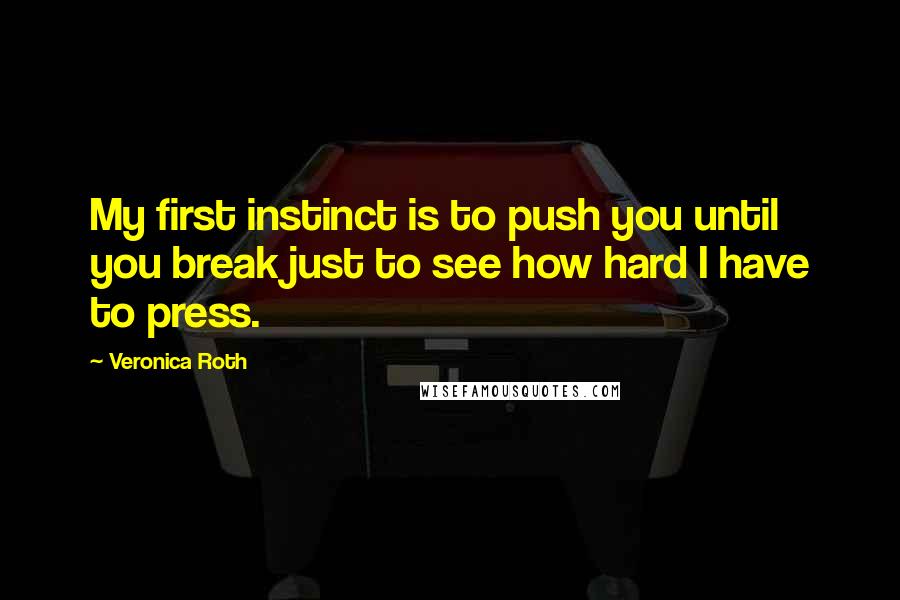 Veronica Roth Quotes: My first instinct is to push you until you break just to see how hard I have to press.