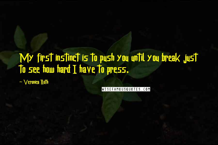 Veronica Roth Quotes: My first instinct is to push you until you break just to see how hard I have to press.