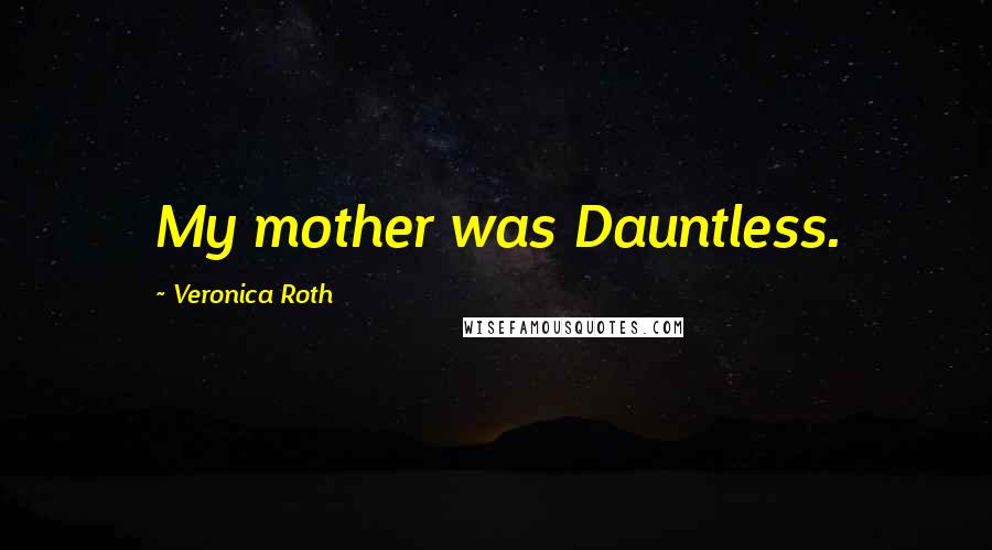 Veronica Roth Quotes: My mother was Dauntless.