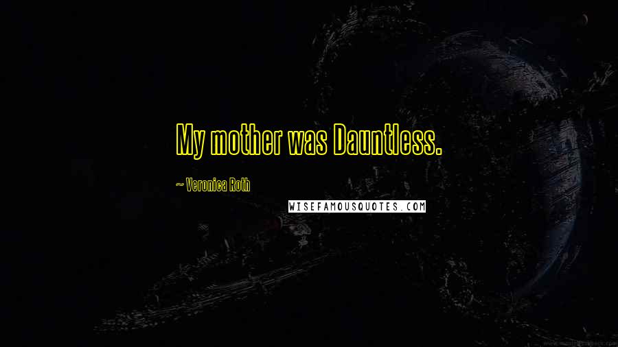 Veronica Roth Quotes: My mother was Dauntless.
