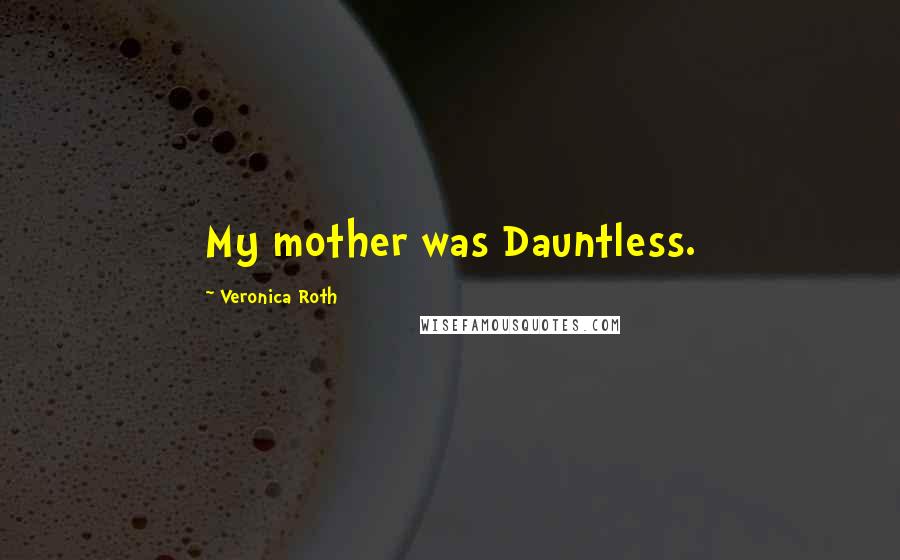 Veronica Roth Quotes: My mother was Dauntless.