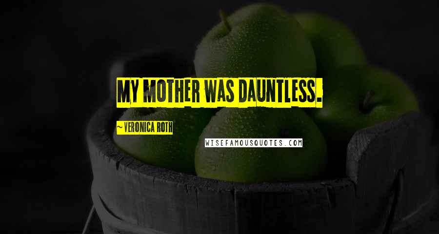 Veronica Roth Quotes: My mother was Dauntless.
