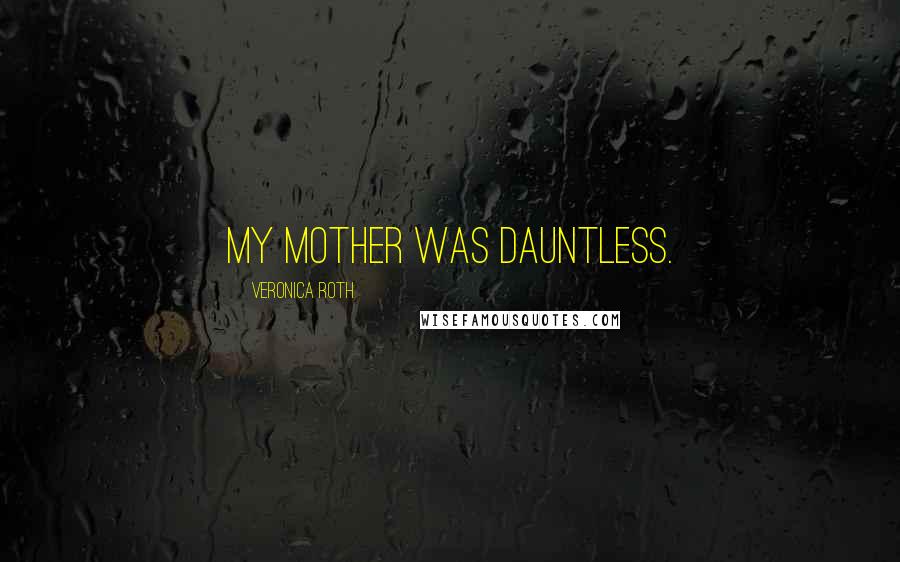 Veronica Roth Quotes: My mother was Dauntless.