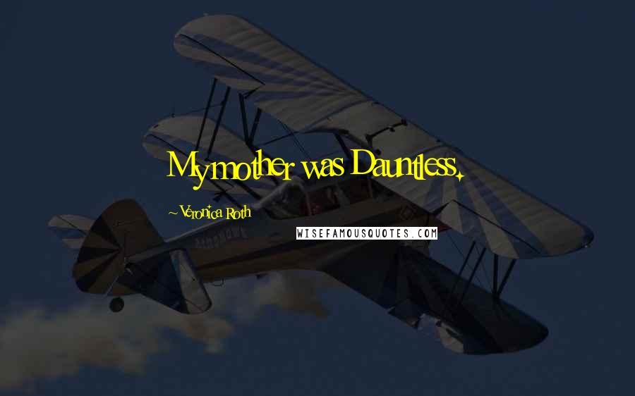Veronica Roth Quotes: My mother was Dauntless.