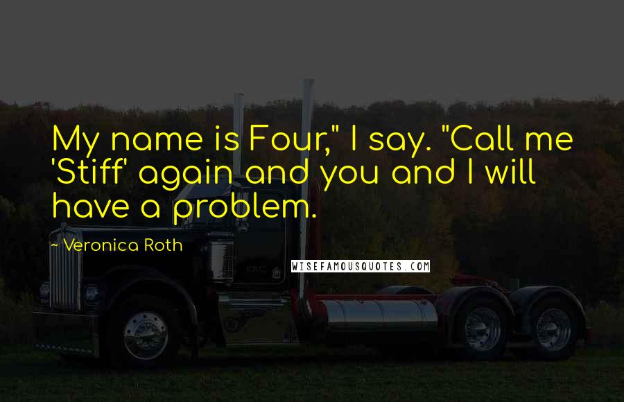Veronica Roth Quotes: My name is Four," I say. "Call me 'Stiff' again and you and I will have a problem.