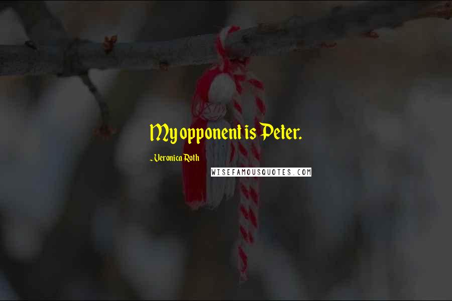 Veronica Roth Quotes: My opponent is Peter.