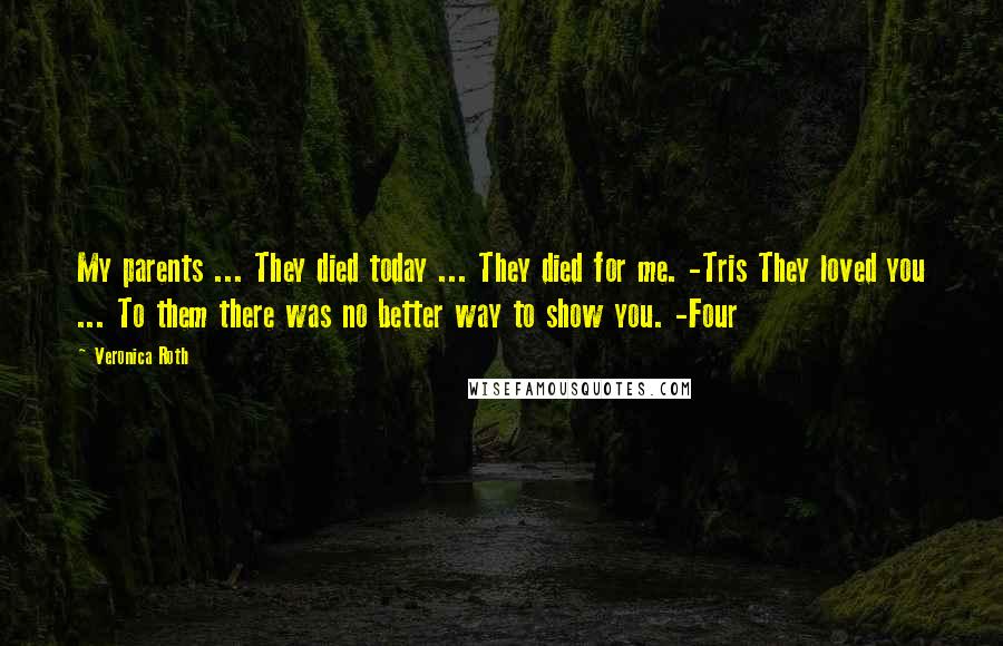 Veronica Roth Quotes: My parents ... They died today ... They died for me. -Tris They loved you ... To them there was no better way to show you. -Four