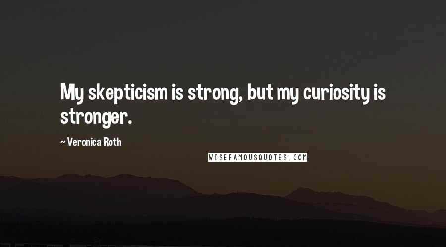 Veronica Roth Quotes: My skepticism is strong, but my curiosity is stronger.