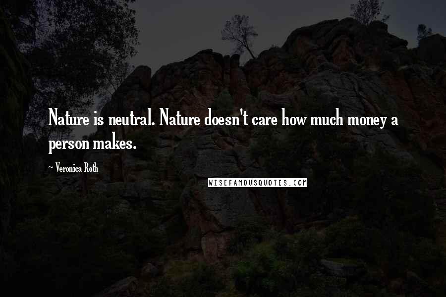 Veronica Roth Quotes: Nature is neutral. Nature doesn't care how much money a person makes.
