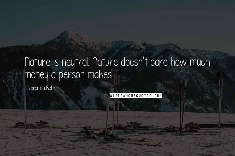 Veronica Roth Quotes: Nature is neutral. Nature doesn't care how much money a person makes.