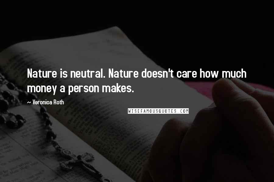 Veronica Roth Quotes: Nature is neutral. Nature doesn't care how much money a person makes.