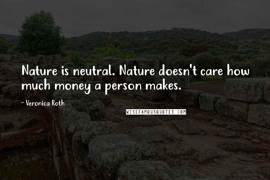 Veronica Roth Quotes: Nature is neutral. Nature doesn't care how much money a person makes.