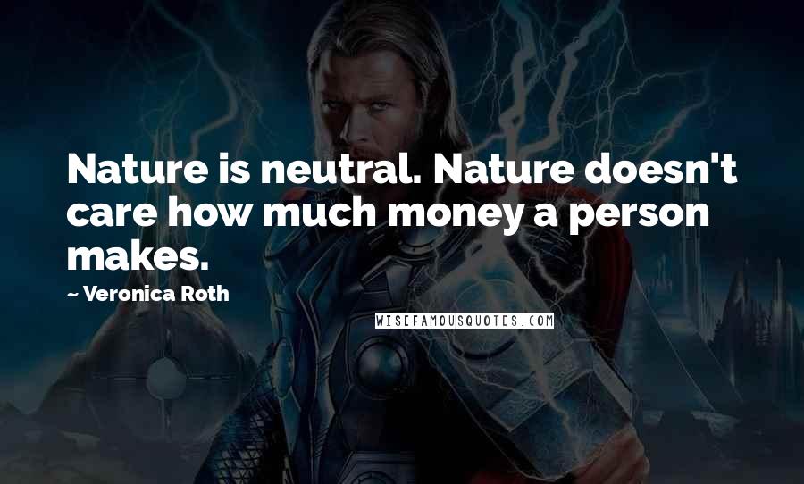 Veronica Roth Quotes: Nature is neutral. Nature doesn't care how much money a person makes.
