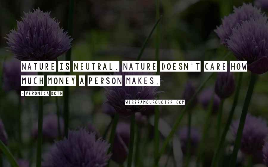 Veronica Roth Quotes: Nature is neutral. Nature doesn't care how much money a person makes.
