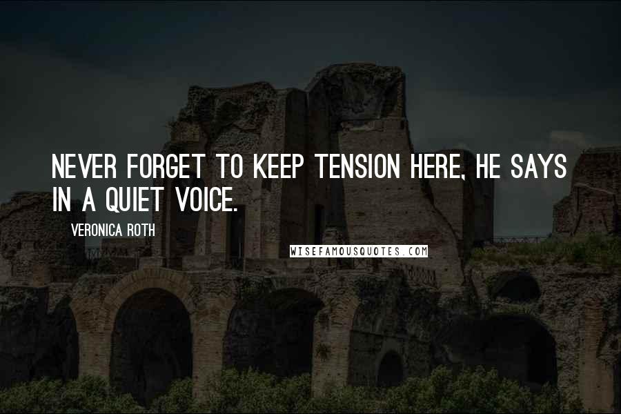 Veronica Roth Quotes: Never forget to keep tension here, he says in a quiet voice.