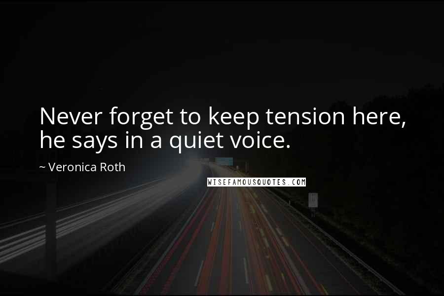 Veronica Roth Quotes: Never forget to keep tension here, he says in a quiet voice.