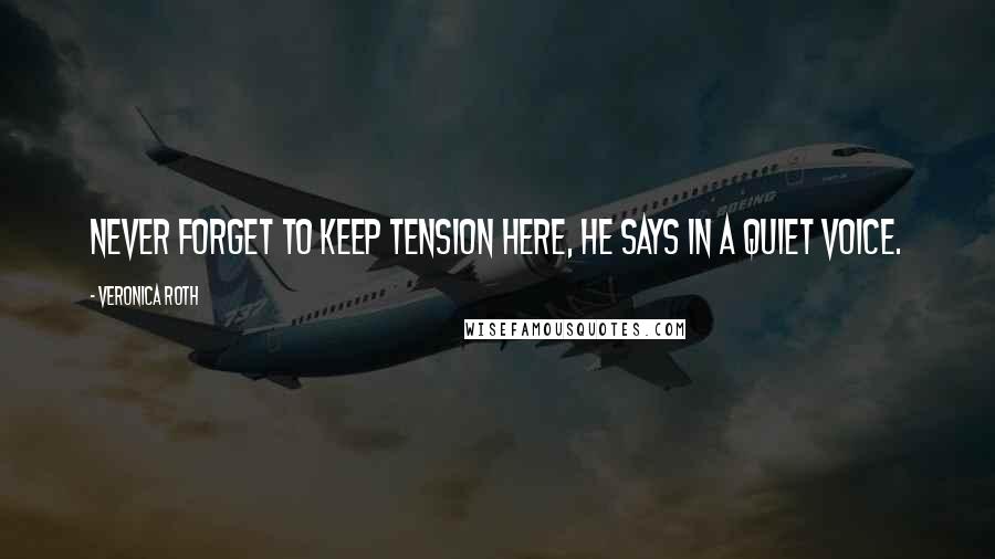 Veronica Roth Quotes: Never forget to keep tension here, he says in a quiet voice.