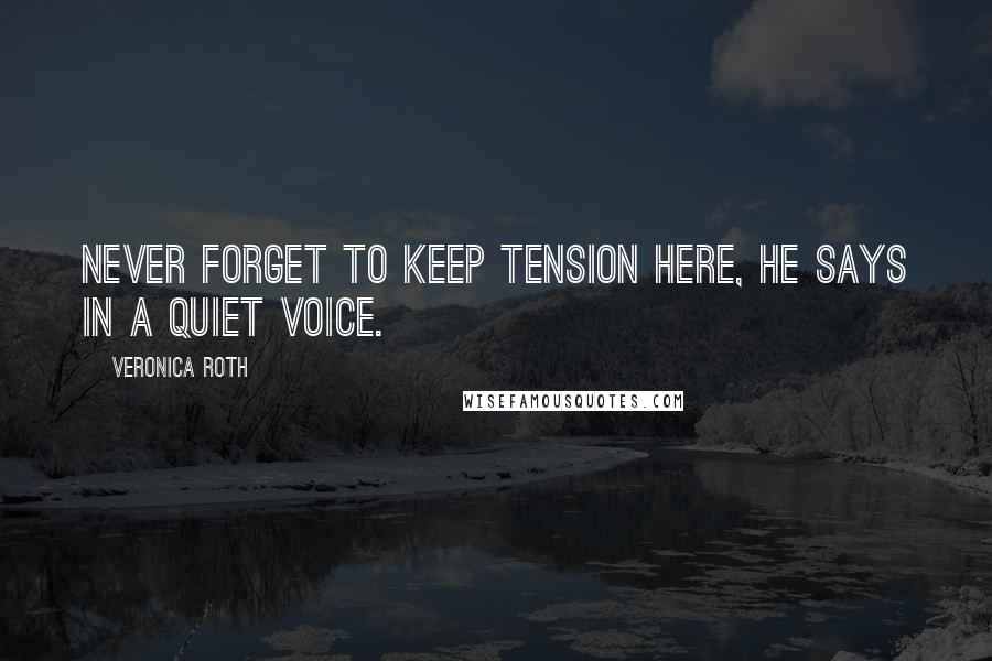 Veronica Roth Quotes: Never forget to keep tension here, he says in a quiet voice.