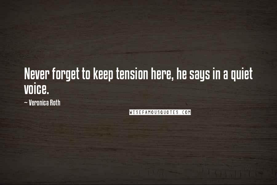 Veronica Roth Quotes: Never forget to keep tension here, he says in a quiet voice.