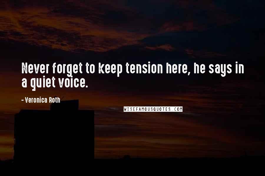 Veronica Roth Quotes: Never forget to keep tension here, he says in a quiet voice.