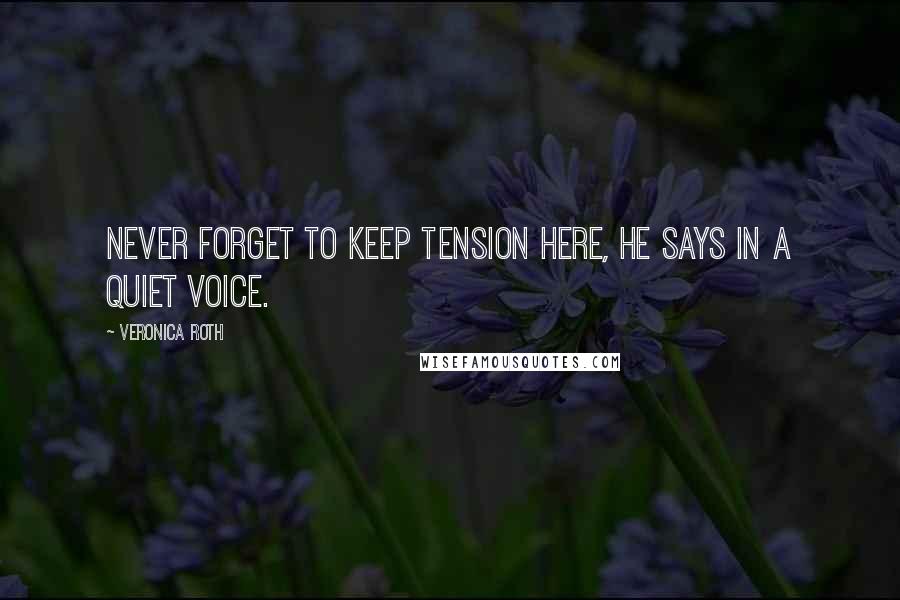 Veronica Roth Quotes: Never forget to keep tension here, he says in a quiet voice.