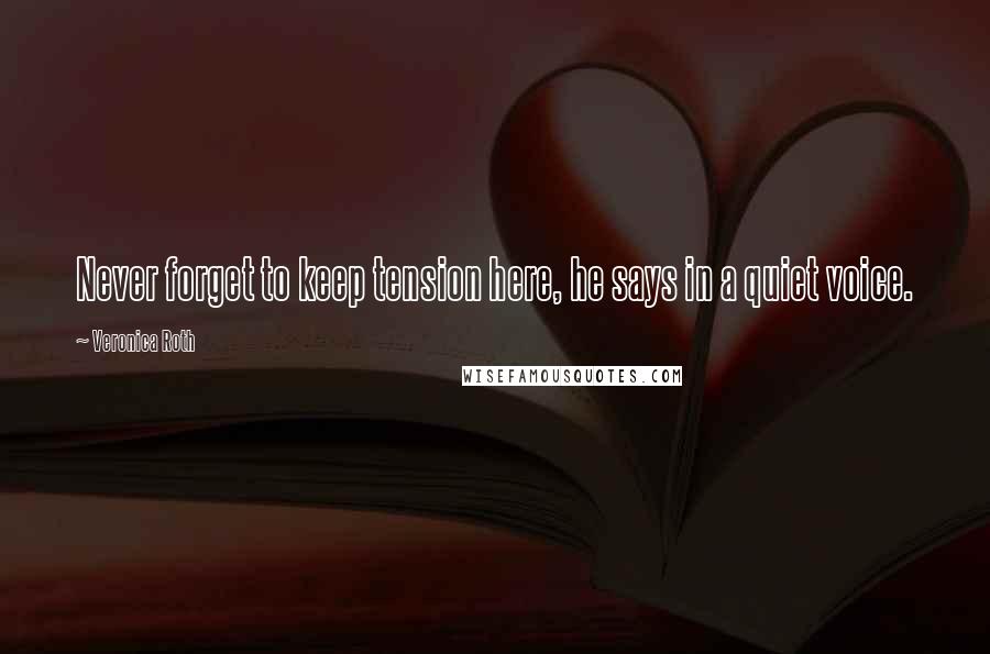 Veronica Roth Quotes: Never forget to keep tension here, he says in a quiet voice.