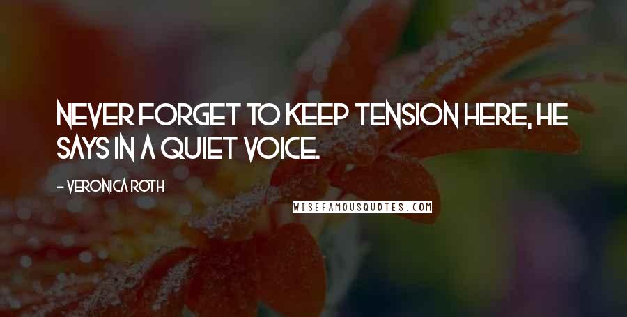 Veronica Roth Quotes: Never forget to keep tension here, he says in a quiet voice.