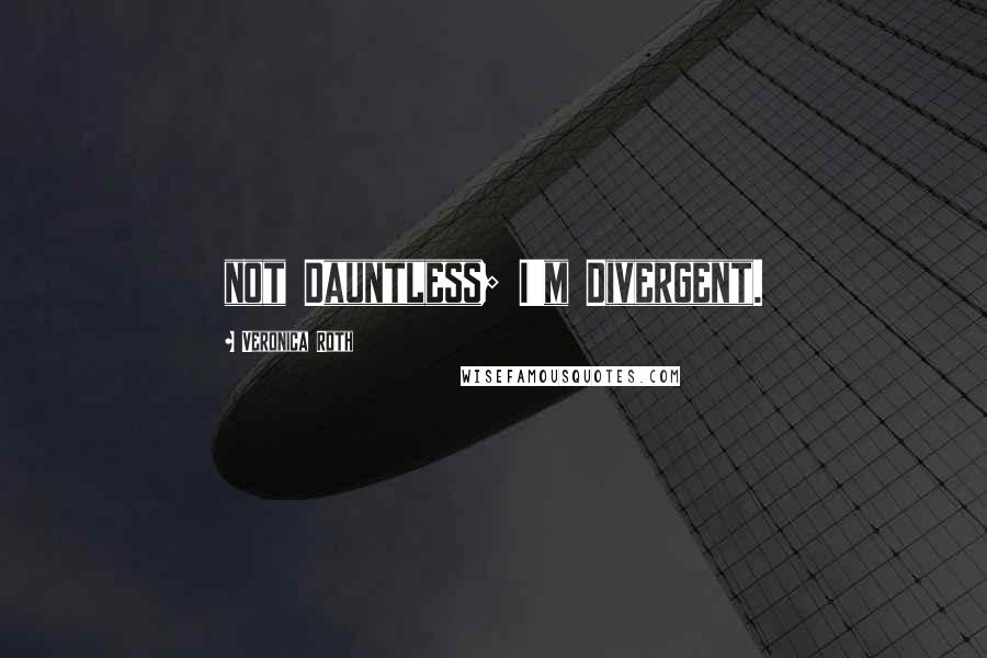 Veronica Roth Quotes: not Dauntless; I'm Divergent.
