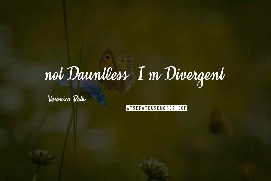 Veronica Roth Quotes: not Dauntless; I'm Divergent.