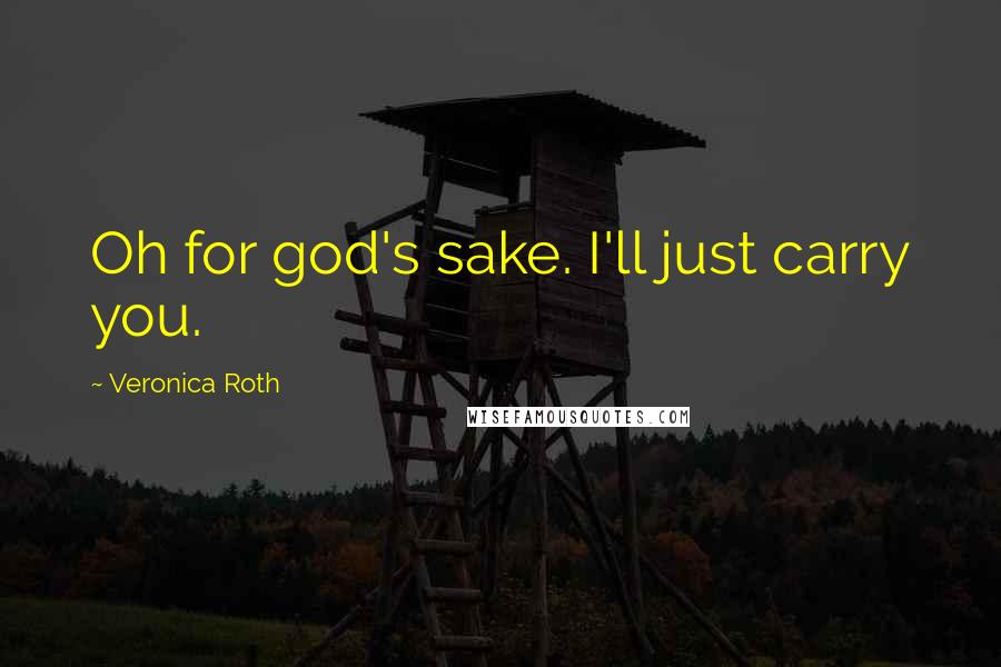 Veronica Roth Quotes: Oh for god's sake. I'll just carry you.