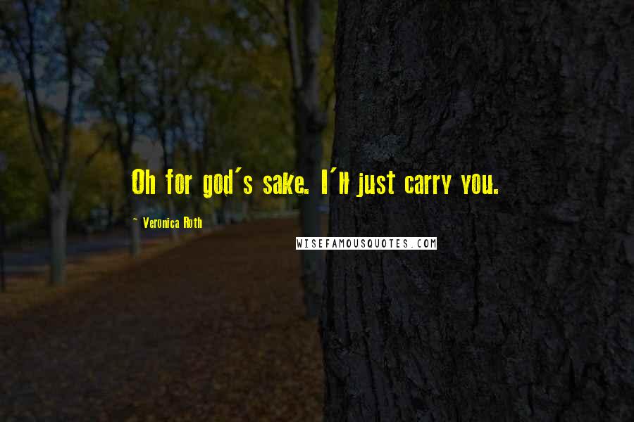 Veronica Roth Quotes: Oh for god's sake. I'll just carry you.