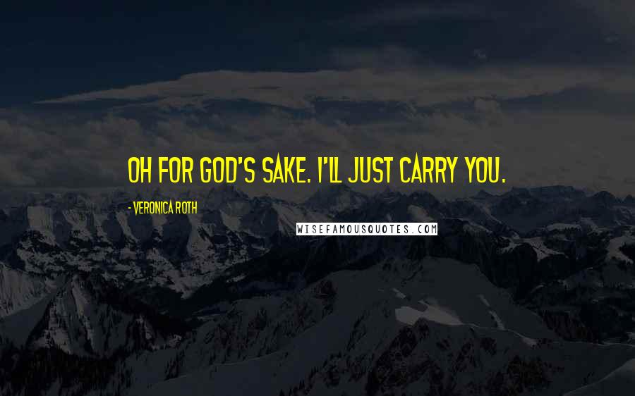Veronica Roth Quotes: Oh for god's sake. I'll just carry you.
