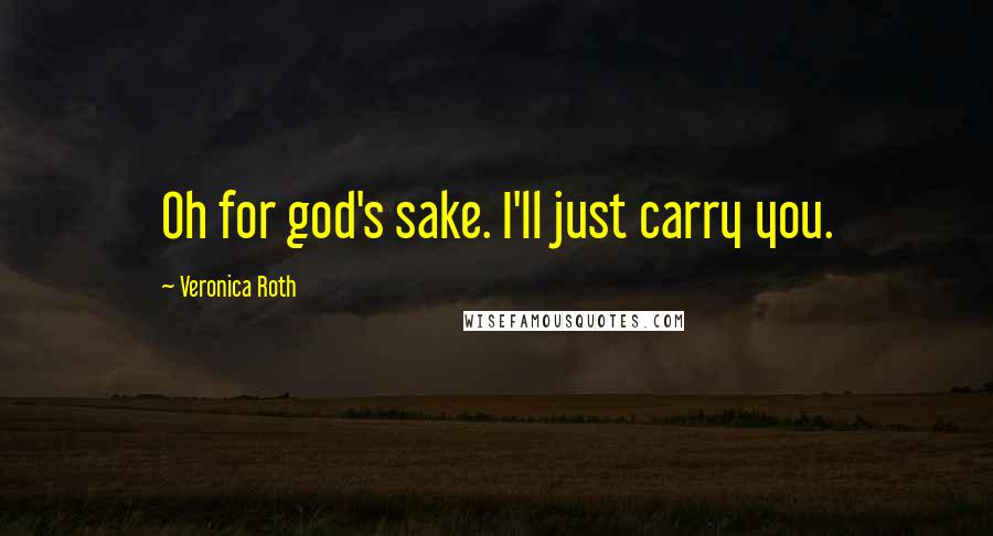Veronica Roth Quotes: Oh for god's sake. I'll just carry you.