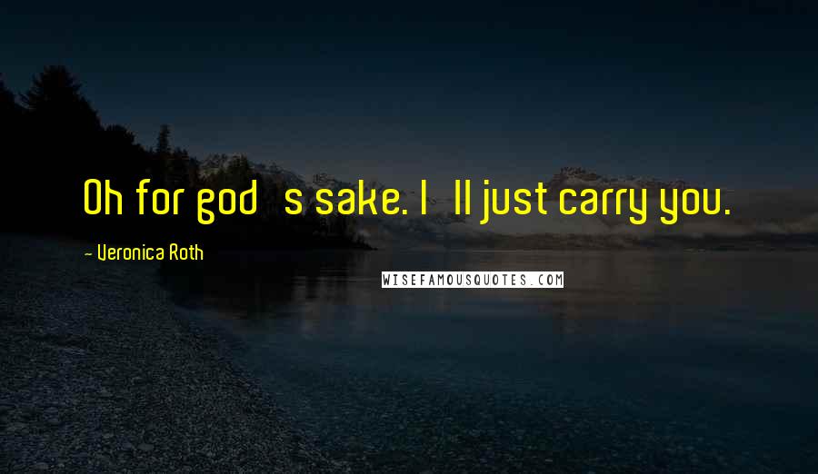 Veronica Roth Quotes: Oh for god's sake. I'll just carry you.