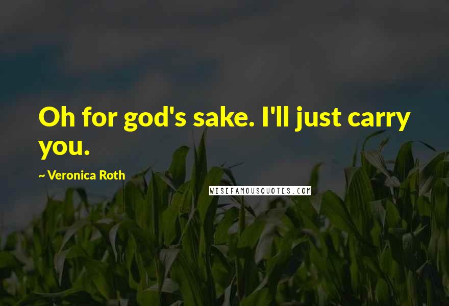 Veronica Roth Quotes: Oh for god's sake. I'll just carry you.