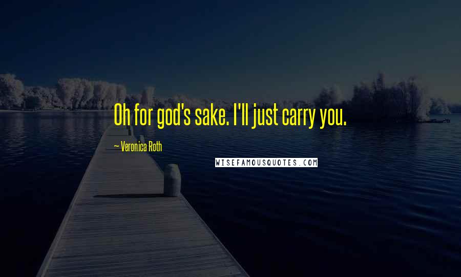 Veronica Roth Quotes: Oh for god's sake. I'll just carry you.