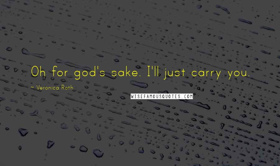 Veronica Roth Quotes: Oh for god's sake. I'll just carry you.