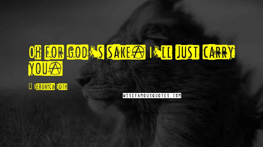 Veronica Roth Quotes: Oh for god's sake. I'll just carry you.