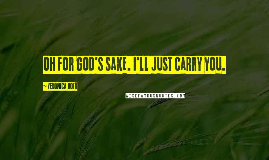 Veronica Roth Quotes: Oh for god's sake. I'll just carry you.
