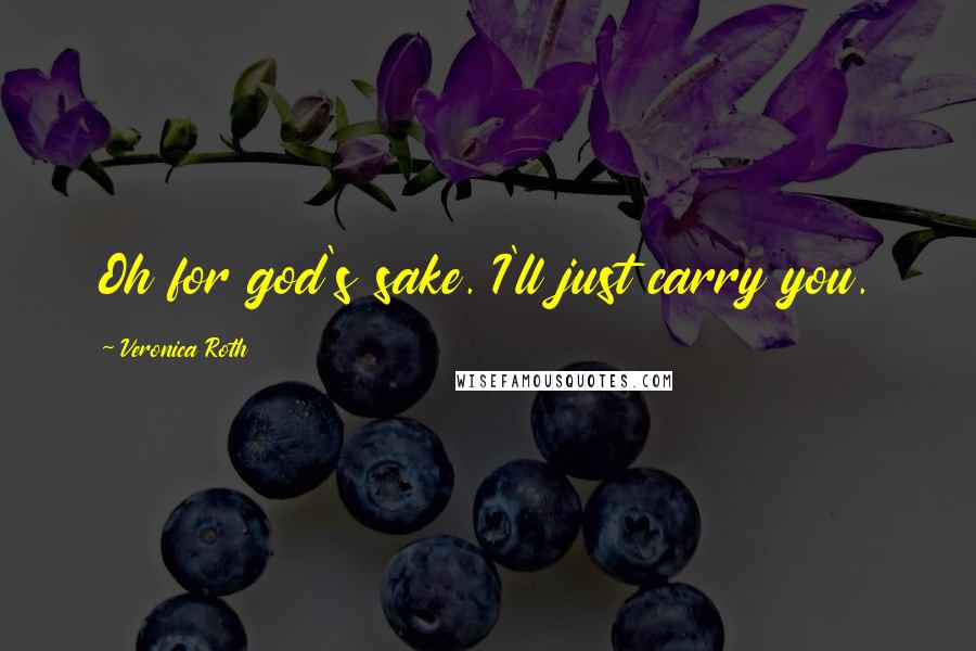 Veronica Roth Quotes: Oh for god's sake. I'll just carry you.