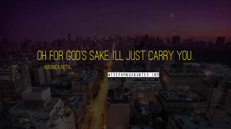 Veronica Roth Quotes: Oh for god's sake. I'll just carry you.