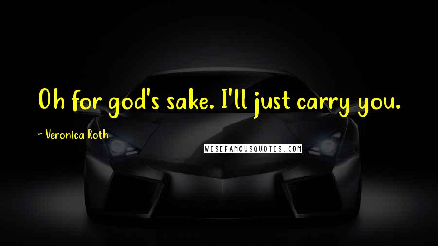 Veronica Roth Quotes: Oh for god's sake. I'll just carry you.